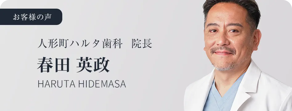 お客様の声 人形町ハルタ歯科 院長 春田 英政